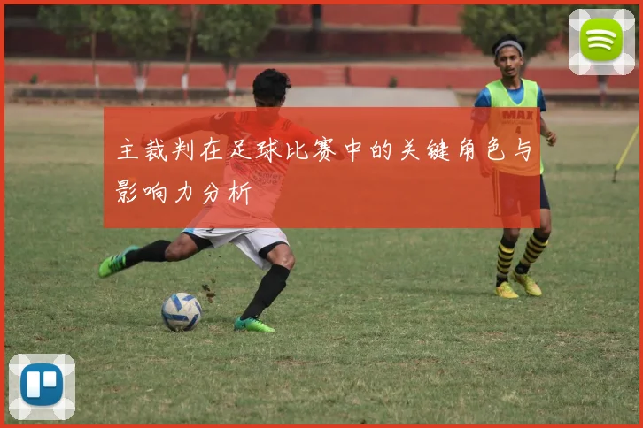 主裁判在足球比赛中的关键角色与影响力分析