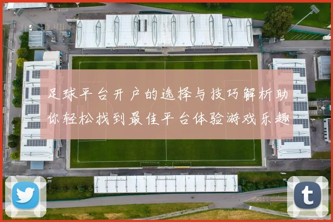 足球平台开户的选择与技巧解析助你轻松找到最佳平台体验游戏乐趣
