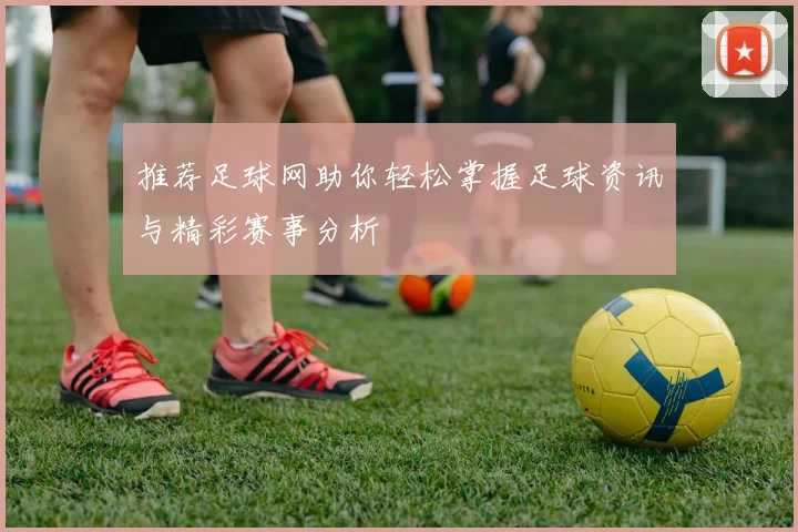 推荐足球网助你轻松掌握足球资讯与精彩赛事分析