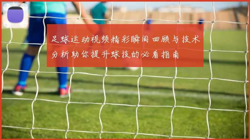 足球运动视频精彩瞬间回顾与技术分析助你提升球技的必看指南