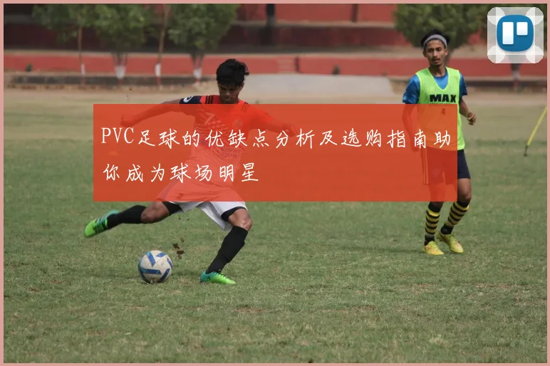 PVC足球的优缺点分析及选购指南助你成为球场明星