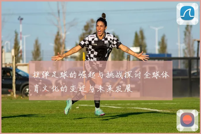 核弹足球的崛起与挑战探讨全球体育文化的变迁与未来发展