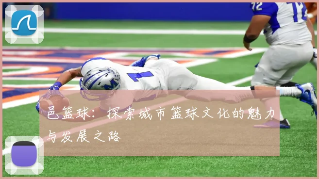邑篮球：探索城市篮球文化的魅力与发展之路