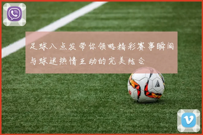 足球八点发带你领略精彩赛事瞬间与球迷热情互动的完美结合