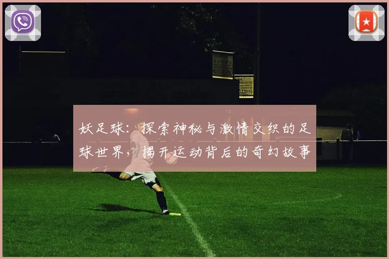 妖足球：探索神秘与激情交织的足球世界，揭开运动背后的奇幻故事