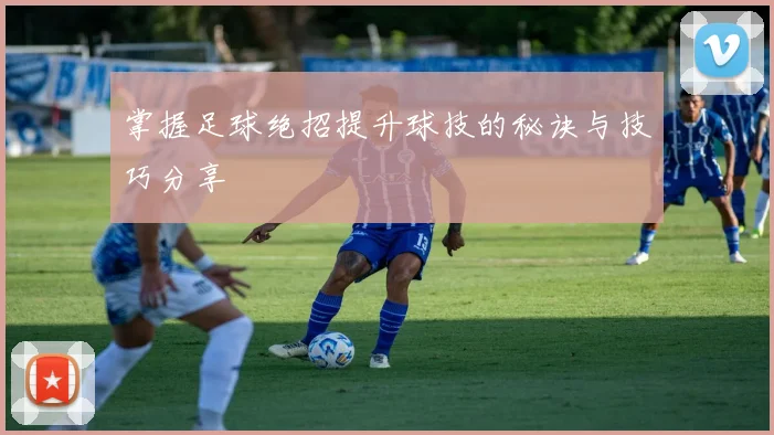 掌握足球绝招提升球技的秘诀与技巧分享